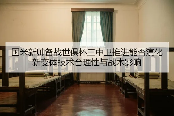 国米新帅备战世俱杯三中卫推进能否演化新变体技术合理性与战术影响