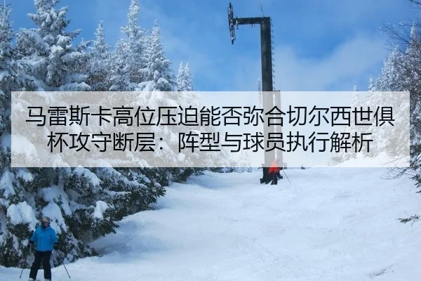 马雷斯卡高位压迫能否弥合切尔西世俱杯攻守断层：阵型与球员执行解析