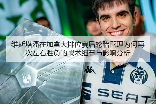 维斯塔潘在加拿大排位赛后轮胎管理为何再次左右胜负的战术细节与影响分析
