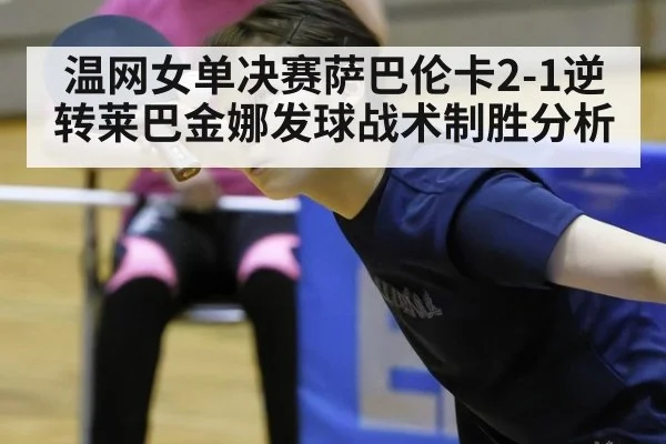 温网女单决赛萨巴伦卡2-1逆转莱巴金娜发球战术制胜分析