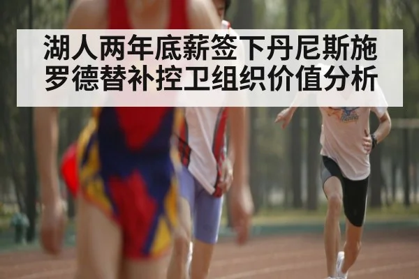 湖人两年底薪签下丹尼斯施罗德替补控卫组织价值分析