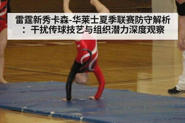 雷霆新秀卡森-华莱士夏季联赛防守解析:干扰传球技艺与组织潜力深度观察