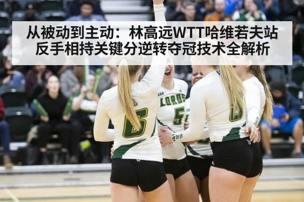 从被动到主动:林高远WTT哈维若夫站反手相持关键分逆转夺冠技术全解析